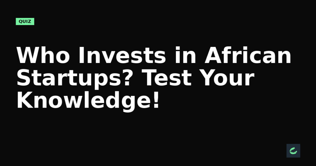 Who Invests in African Startups? Test Your Knowledge!