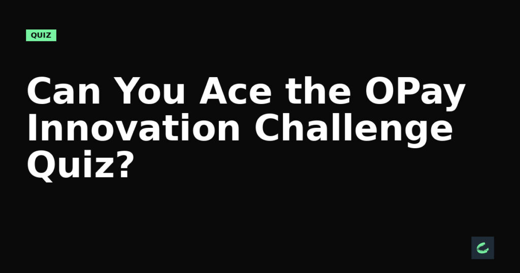 Can You Ace the OPay Innovation Challenge Quiz?