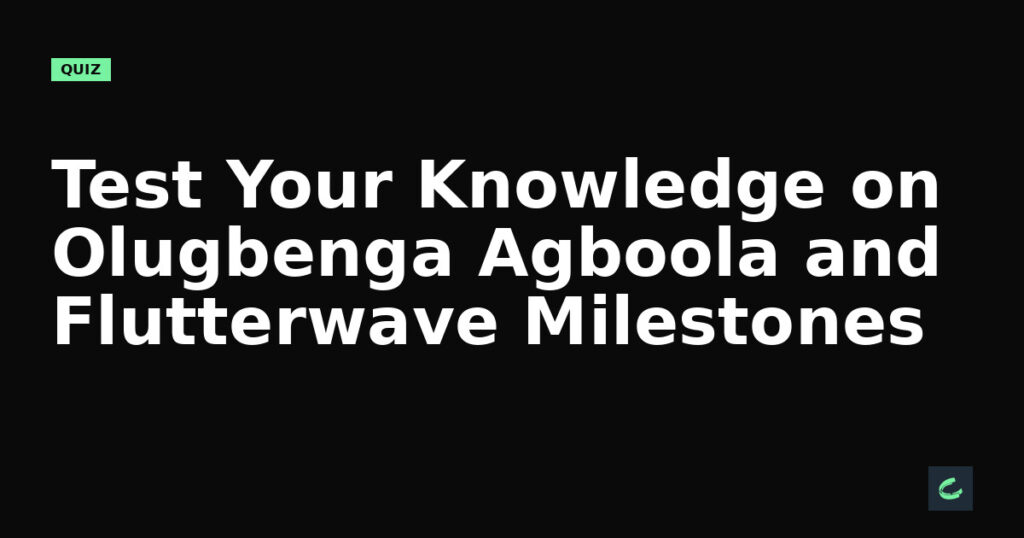 Test Your Knowledge on Olugbenga Agboola and Flutterwave’s Milestones