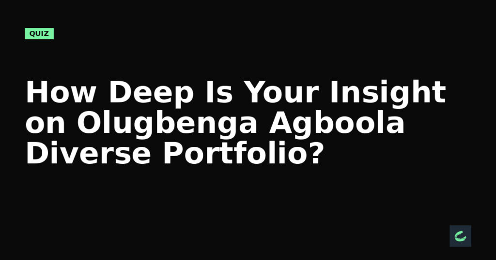 How Deep Is Your Insight on Olugbenga Agboola’s Diverse Portfolio?