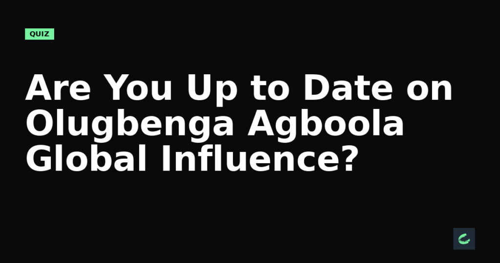 Are You Up to Date on Olugbenga Agboola’s Global Influence?