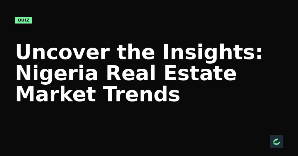 Uncover the Insights: Nigeria Real Estate Market Trends
