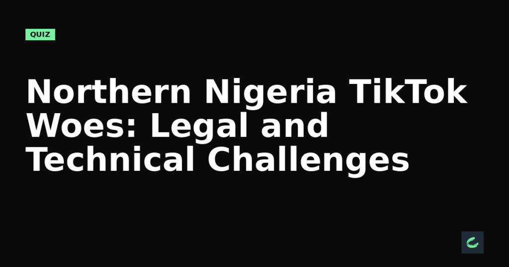 Northern Nigeria’s TikTok Woes: Legal and Technical Challenges