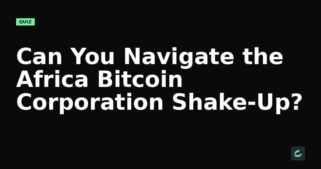 Can You Navigate the Africa Bitcoin Corporation Shake-Up?