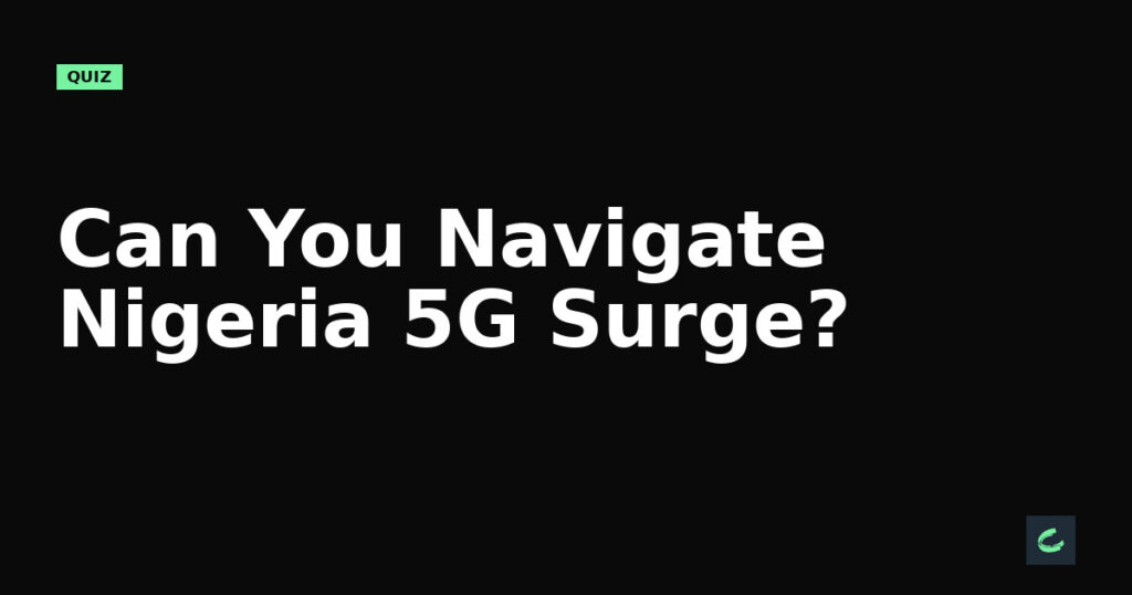 Can You Navigate Nigeria’s 5G Surge?