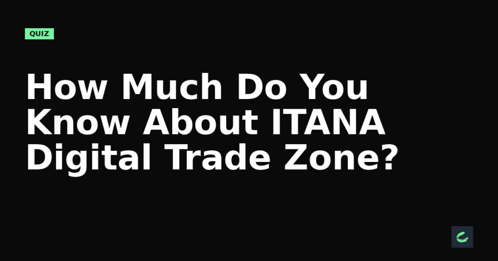 How Much Do You Know About ITANA’s Digital Trade Zone?