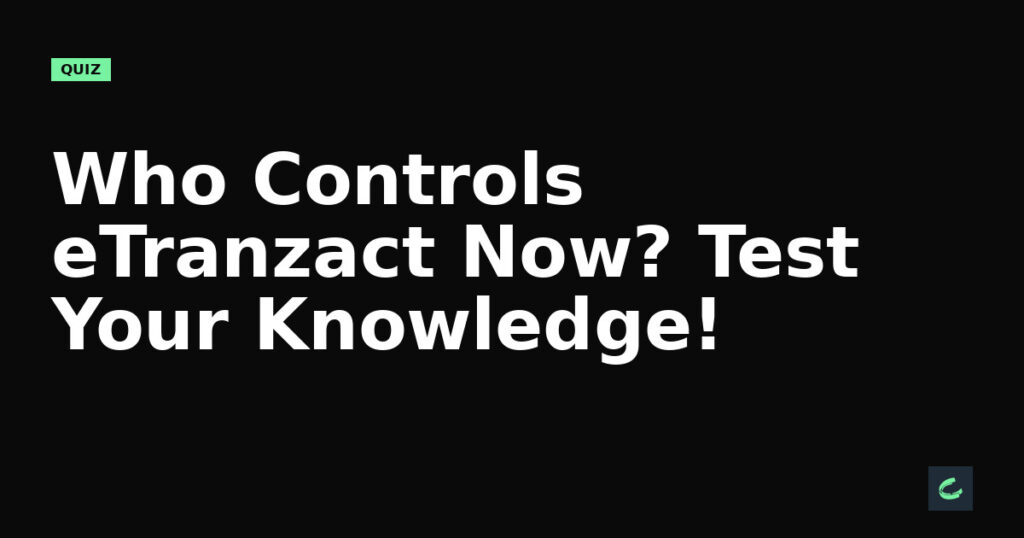 Who Controls eTranzact Now? Test Your Knowledge!