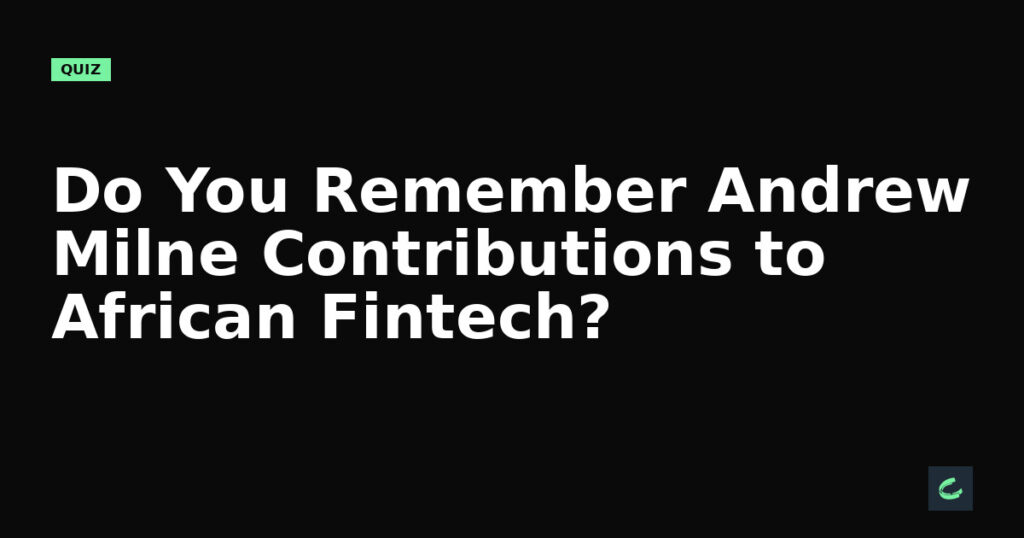 Do You Remember Andrew Milne’s Contributions to African Fintech?