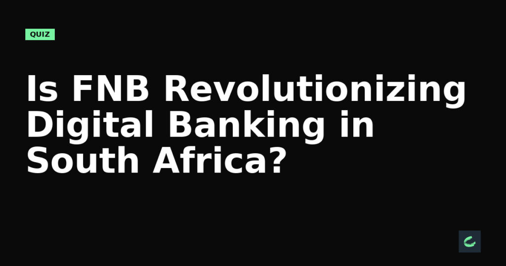 Is FNB Revolutionizing Digital Banking in South Africa?