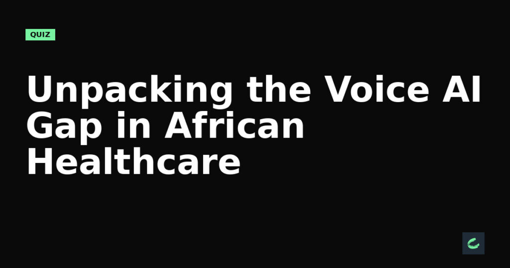 Unpacking the Voice AI Gap in African Healthcare