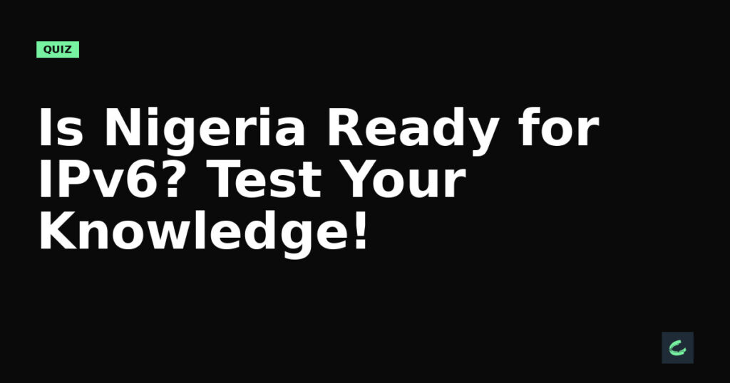 Is Nigeria Ready for IPv6? Test Your Knowledge!