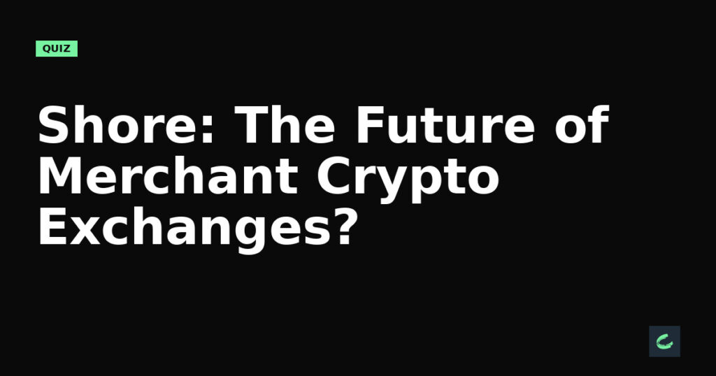 Shore: The Future of Merchant Crypto Exchanges?