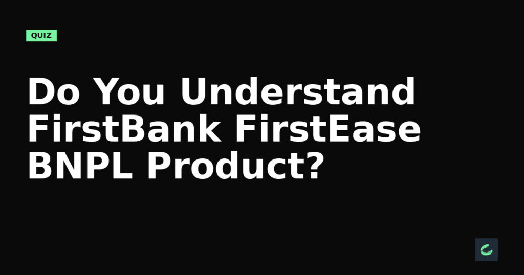 Do You Understand FirstBank's FirstEase BNPL Product?