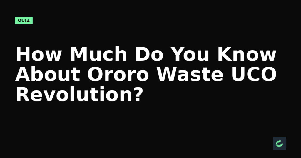 How Much Do You Know About Ororo Waste's UCO Revolution?