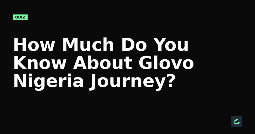 How Much Do You Know About Glovo Nigeria’s Journey?