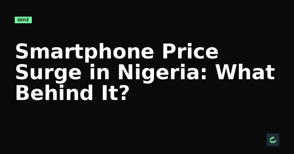 Smartphone Price Surge in Nigeria: What's Behind It?