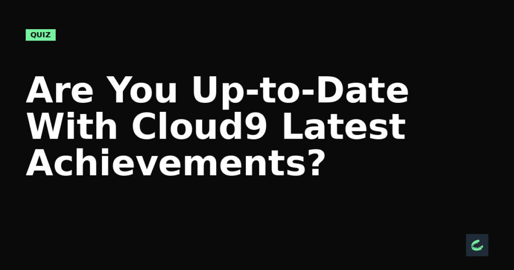 Are You Up-to-Date With Cloud9’s Latest Achievements?